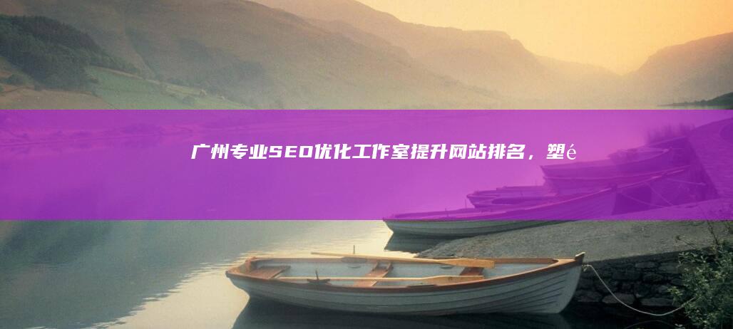 广州专业SEO优化工作室：提升网站排名，塑造品牌影响力